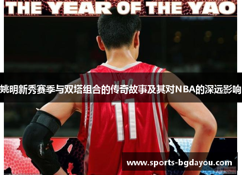姚明新秀赛季与双塔组合的传奇故事及其对NBA的深远影响