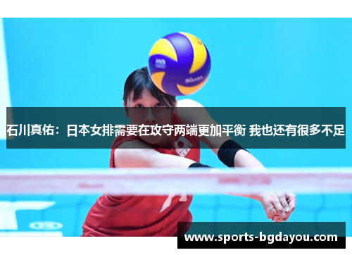 石川真佑：日本女排需要在攻守两端更加平衡 我也还有很多不足